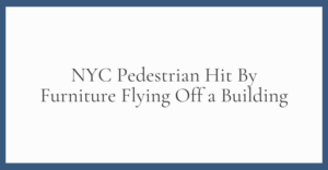 NYC Pedestrian Hit By Furniture Flying Off a Building