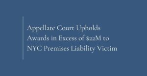 Appellate Court Upholds Awards in Excess of $22M to NYC Premises Liability Victim
